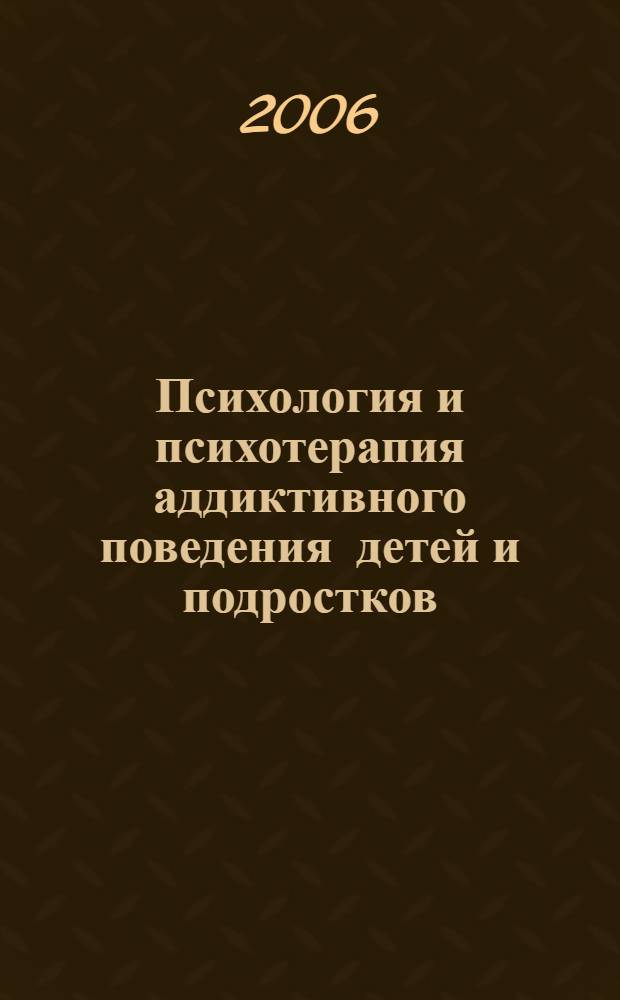 Психология и психотерапия аддиктивного поведения детей и подростков : учебное пособие