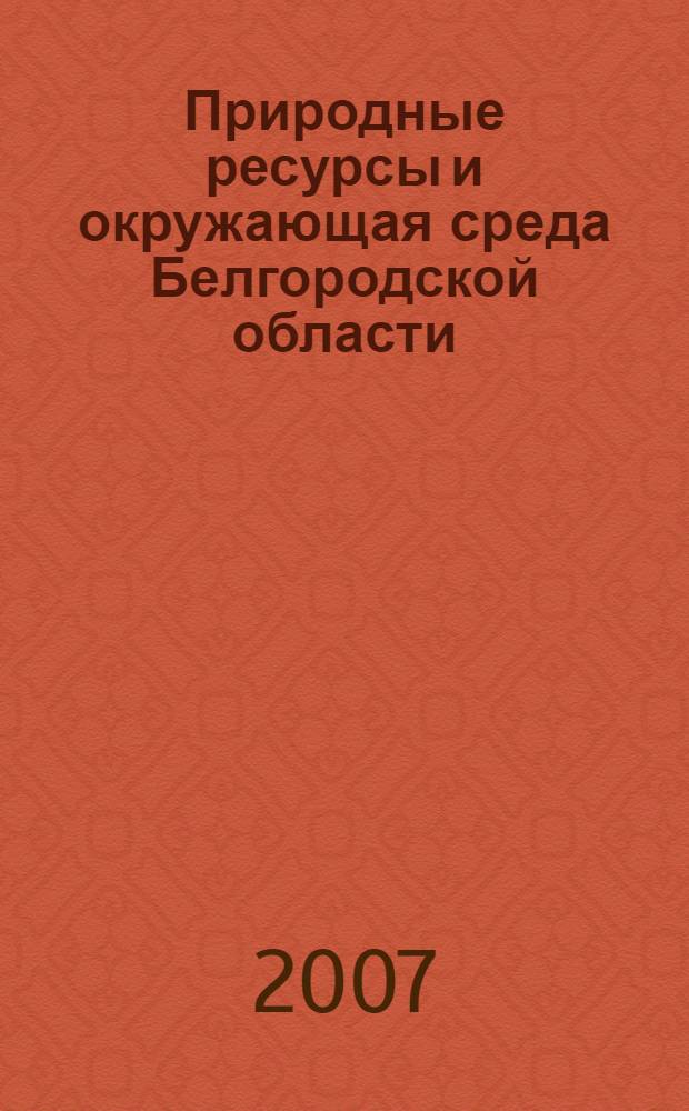 Природные ресурсы и окружающая среда Белгородской области : справочное издание
