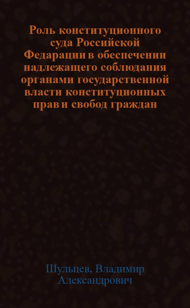 Роль конституционного суда Российской Федарации в обеспечении надлежащего соблюдания органами государственной власти конституционных прав и свобод граждан: теория и практика : автореферат диссертации на соискание ученой степени к.ю.н. : специальность 12.00.02