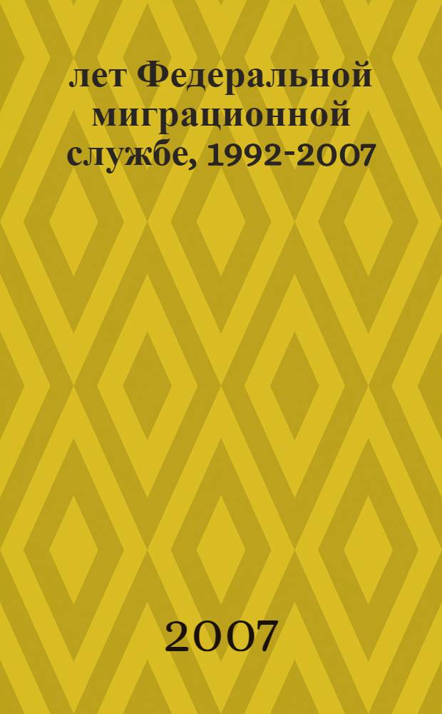 15 лет Федеральной миграционной службе, 1992-2007 : история и будни миграционной службы Ульяновской области