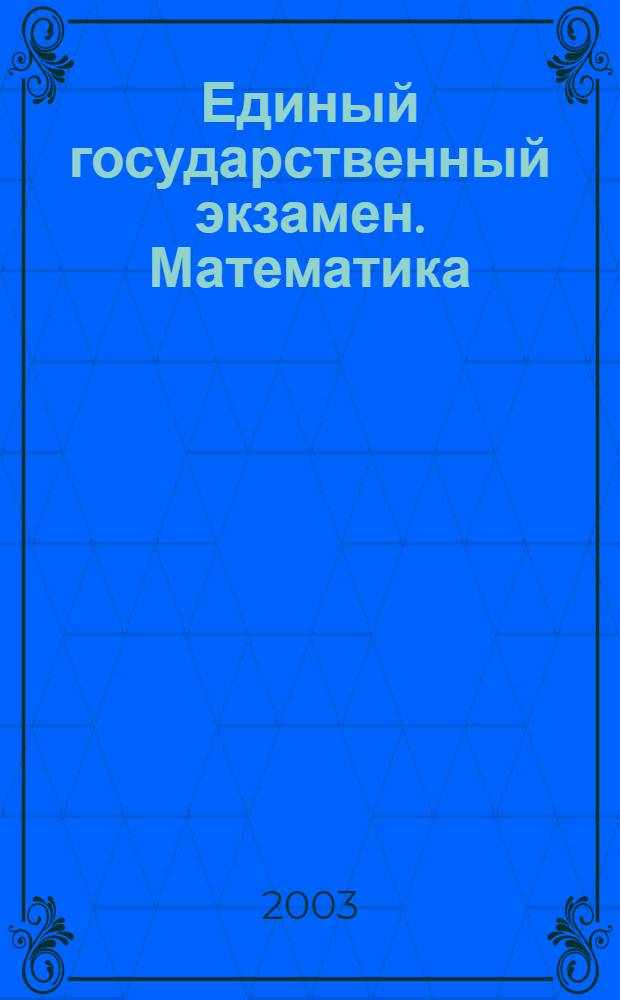 Единый государственный экзамен. Математика: учебно-тренировочные тесты-2003 по материалам тестирования 25 апреля 2003 г.