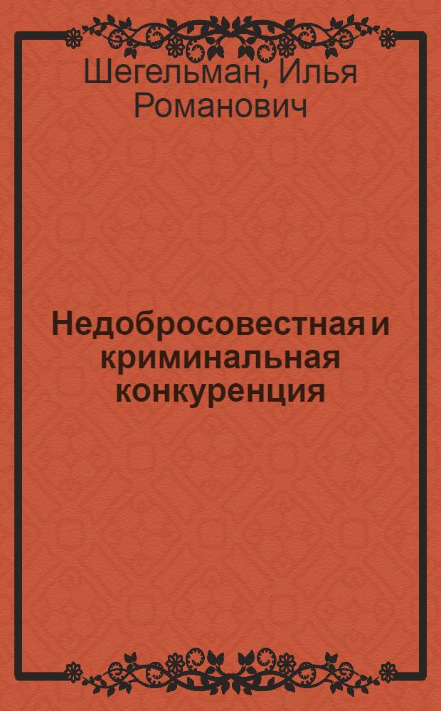 Недобросовестная и криминальная конкуренция : учебное пособие : для изучающих дисциплины "Основы предпринимательства" и "Экономическая безопасность предпринимательства"