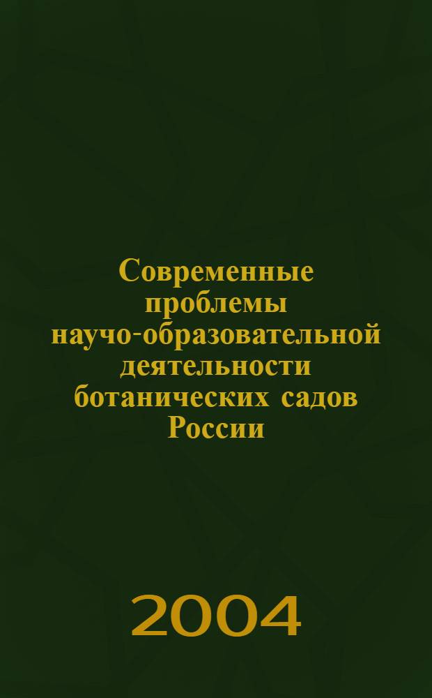Современные проблемы научо-образовательной деятельности ботанических садов России : сборник статей