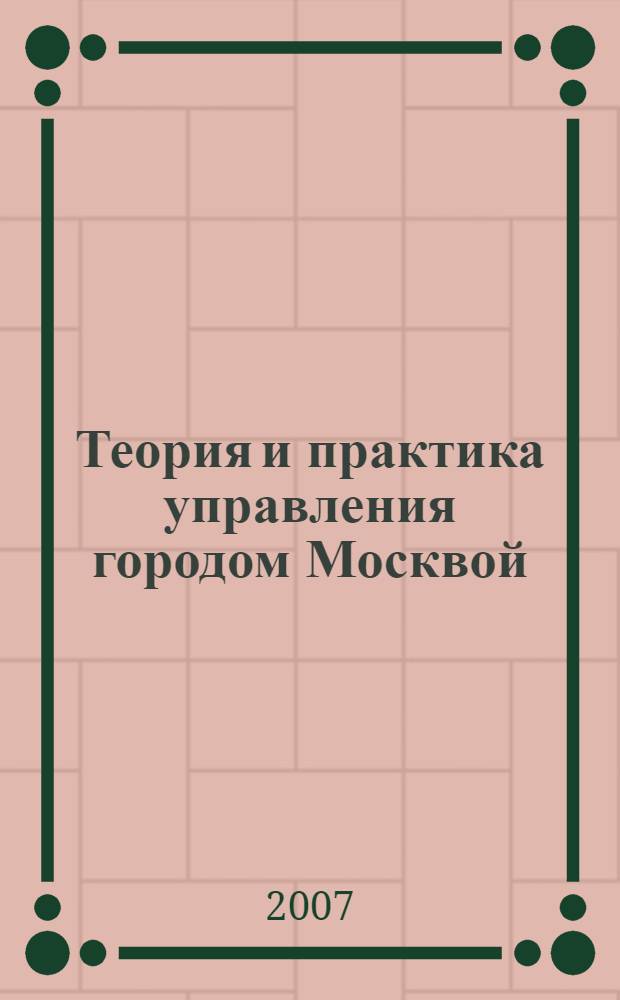 Теория и практика управления городом Москвой: состояние и перспективы развития : материалы научно-практической конференции, 26 октября 2005 г