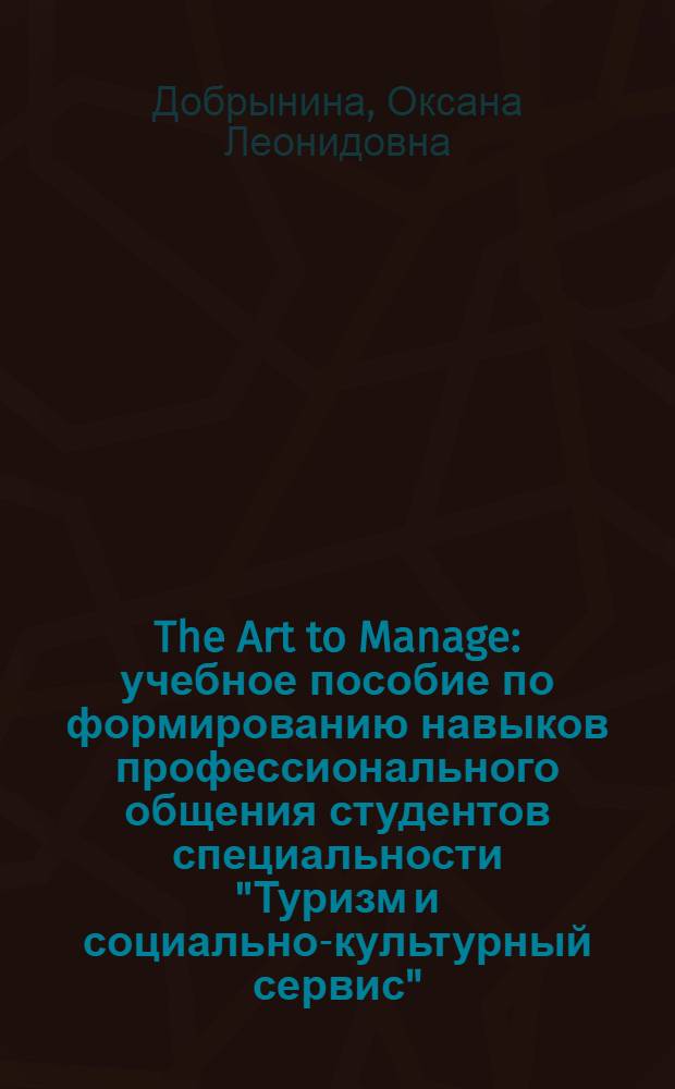 The Art to Manage : учебное пособие по формированию навыков профессионального общения студентов специальности "Туризм и социально-культурный сервис"