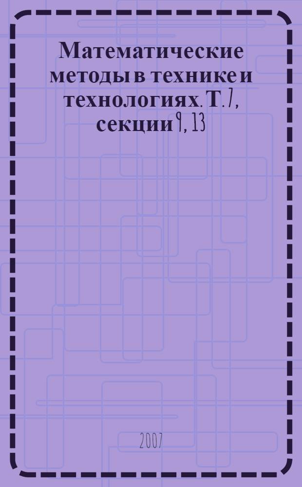 Математические методы в технике и технологиях. Т. 7, секции 9, 13