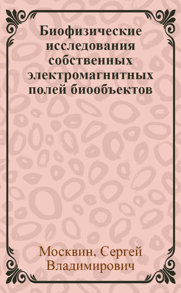 Биофизические исследования собственных электромагнитных полей биообъектов : монография