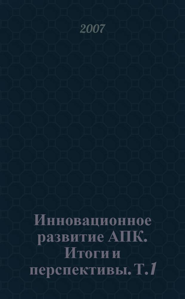 Инновационное развитие АПК. Итоги и перспективы. Т. 1