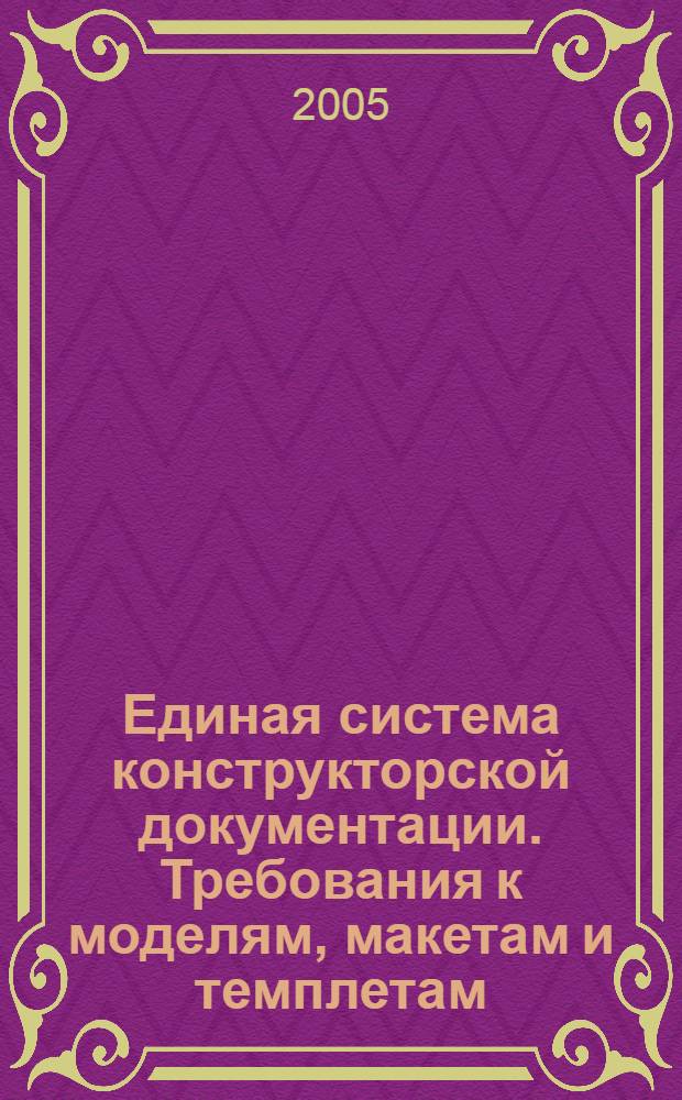 Единая система конструкторской документации. Требования к моделям, макетам и темплетам, применяемым при проектировании // Единая система конструкторской документации. Основные положения