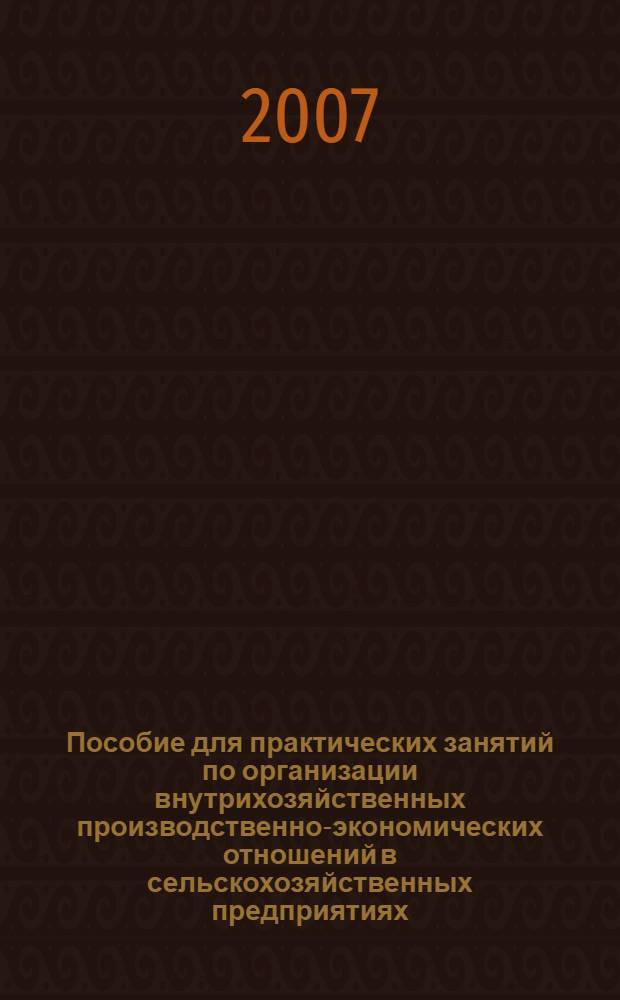 Пособие для практических занятий по организации внутрихозяйственных производственно-экономических отношений в сельскохозяйственных предприятиях : учебное пособие : для студентов, обучающихся по агрономическим специальностям