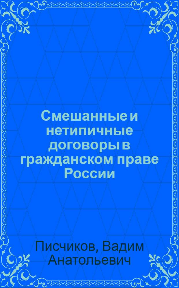 Смешанные и нетипичные договоры в гражданском праве России : автореферат диссертации на соискание ученой степени к.ю.н. : специальность 12.00.03