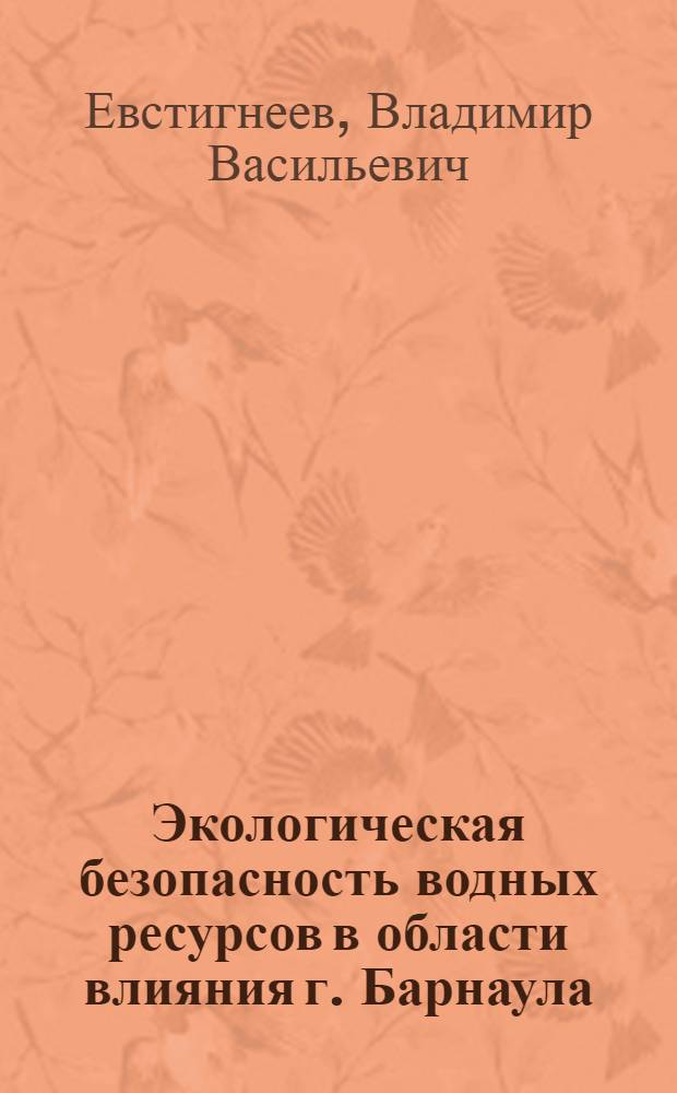Экологическая безопасность водных ресурсов в области влияния г. Барнаула : монография
