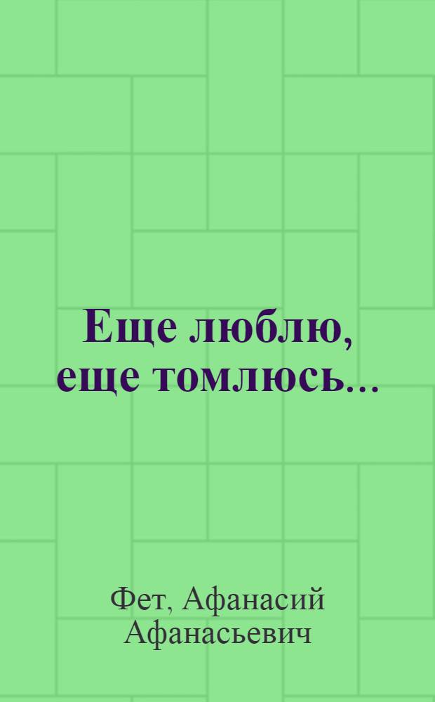 Еще люблю, еще томлюсь... : стихотворения