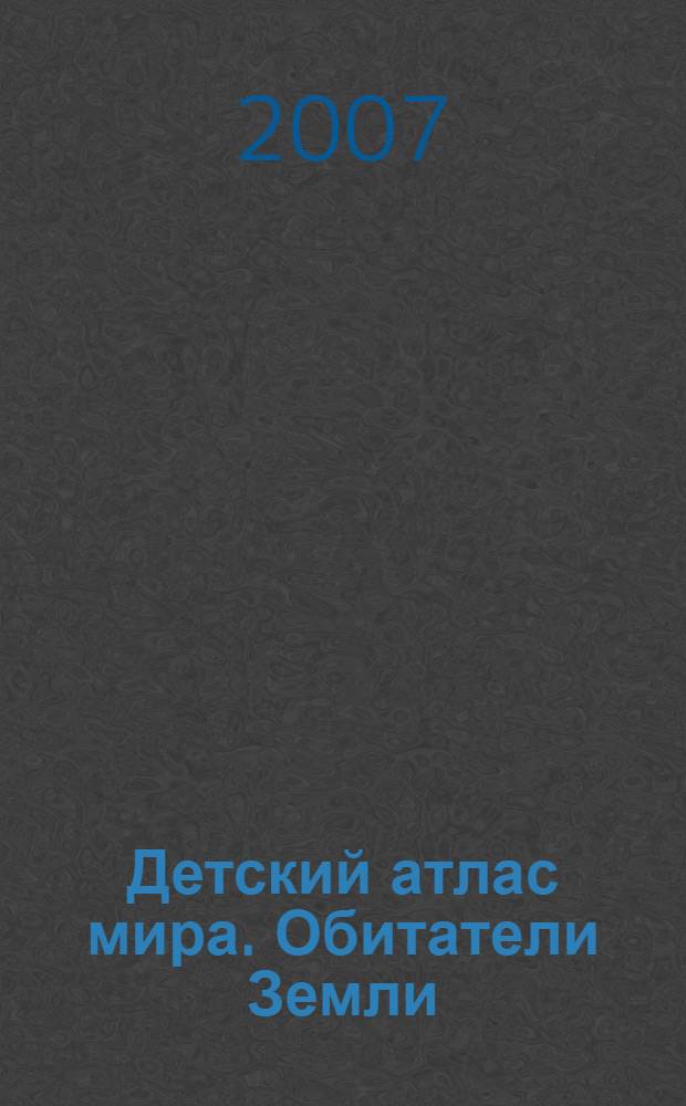 Детский атлас мира. Обитатели Земли : для чтения взрослыми детям