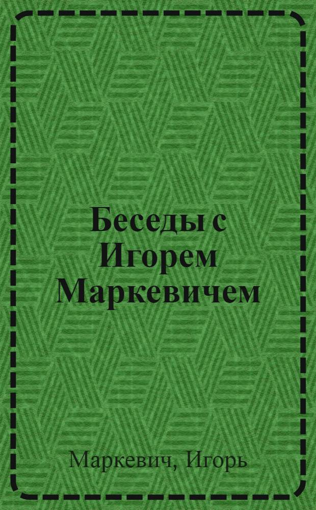 Беседы с Игорем Маркевичем : диалог с французским музыковедом К. Ростаном