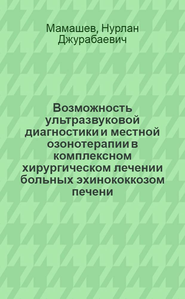 Возможность ультразвуковой диагностики и местной озонотерапии в комплексном хирургическом лечении больных эхинококкозом печени : автореферат диссертации на соискание ученой степени к.м.н. : специальность 14.00.27