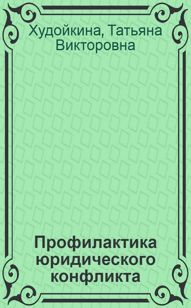 Профилактика юридического конфликта: теория и практика : монография