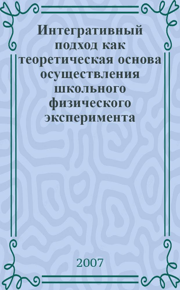 Интегративный подход как теоретическая основа осуществления школьного физического эксперимента : монография