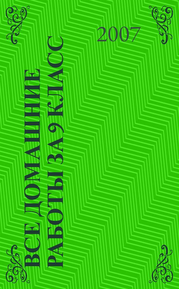 Все домашние работы за 9 класс : учебно-методическое пособие : "Русский язык" учебник для 9 кл. (С.Г. Бархударов и др.: Просвещение) 2000-2007, "Алгебра" учебник для 9 кл. (Ш.А. Алимов и др.: Прсвещение) 2001-2007, "Геометрия" учебник для 7-9 кл. (Л.С. Атанасян и др.: Просвещение) 2001-2007, "Химия" учебник для 9 кл. (О.С. Габриелян: Дрофа) 2002-2007, "Английский язык" учебник для 9 кл. (В.П. Кузовлев и др.: Просвещение) 2001-2007, "Алгебра" учебник для 9 кл. (Ю.Н. Макарычев и др.: Просвещение) 2001-2007, "Геометрия" учебник для 7-9 кл. (А.В. Погорелов: Просвещение) 2001-2007, "Физика" учебник для 9 кл. (А.В. Перышкин: Дрофа) 2003-2007, "Физика" сборник задач для 7-9 кл. (В.И. Лукашник, Е.В. Иванова: Просвещение) 2001-2007, "Немецкий язык" учебник для 9 кл. (И.Л. Бим и др.: Просвещение) 2002-2007, "Алгебра" учебник для 9 кл. (А.Г. Мордкович и др.: Мнемозина) 2002-2007, "Химия" учебник для 9 кл. (Л.С. Гузей, Р.П. Суровцева: Дрофа) 2002-2007, "Физика" учебник для кл. (С.В. Громов, Н.А. Р