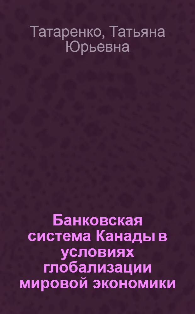 Банковская система Канады в условиях глобализации мировой экономики : автореферат диссертации на соискание ученой степени к.э.н. : специальность 08.00.14
