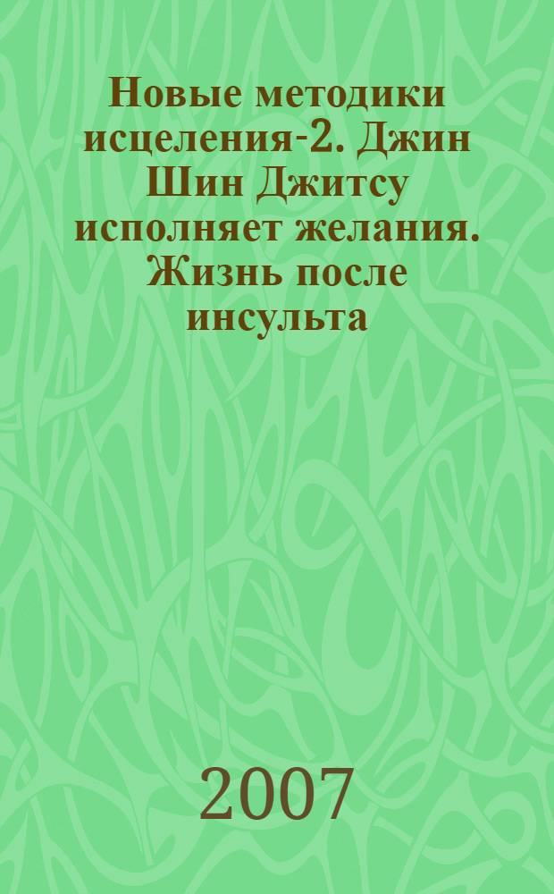 Новые методики исцеления-2. Джин Шин Джитсу исполняет желания. Жизнь после инсульта. Антираковая диета доктора Ласкина: Альманах (вып. 34)