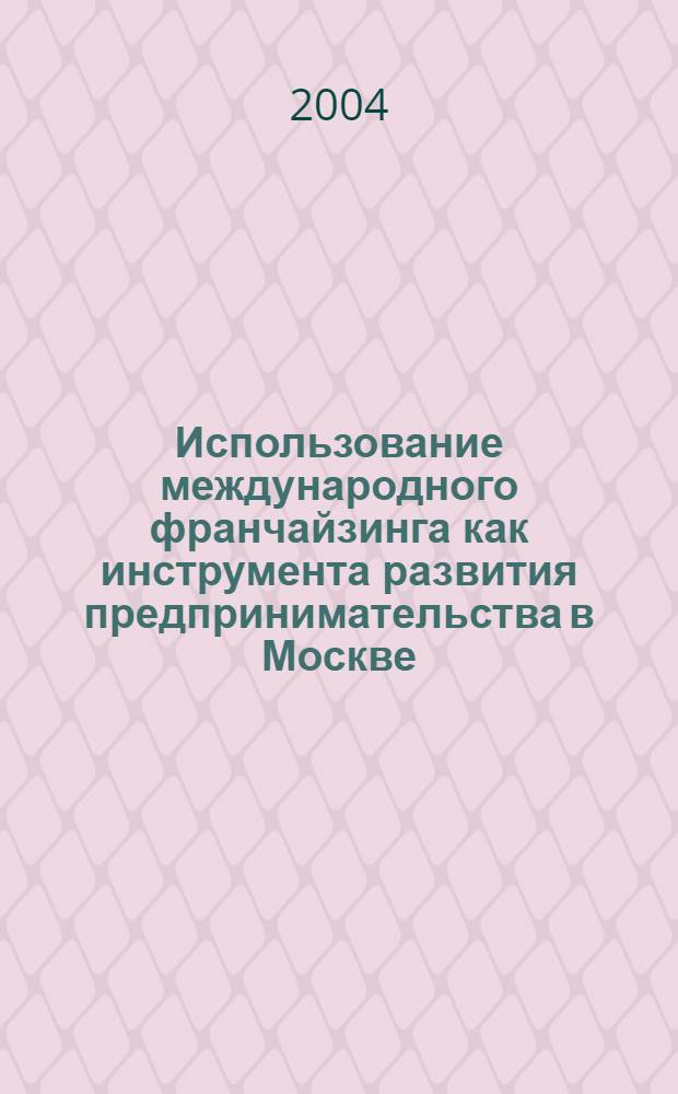 Использование международного франчайзинга как инструмента развития предпринимательства в Москве : автореферат диссертации на соискание ученой степени к.э.н. : специальность 08.00.14