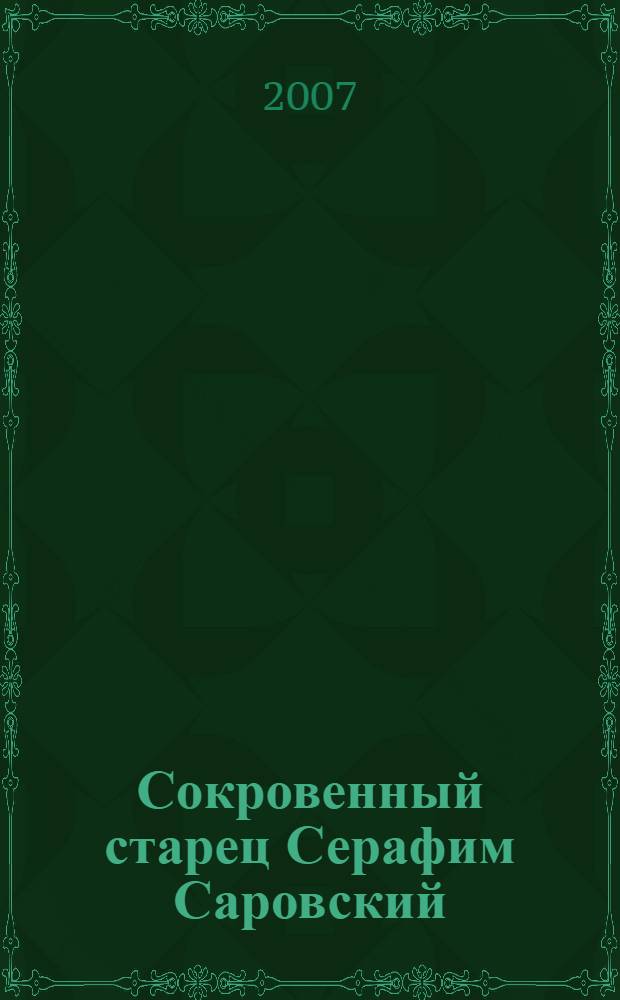 Сокровенный старец Серафим Саровский: житие. Поучения. Беседа о стяжании Благодати; Службы и акафисты Богу Духу Святому и преподобному Серафиму / ред. Лина Егорова