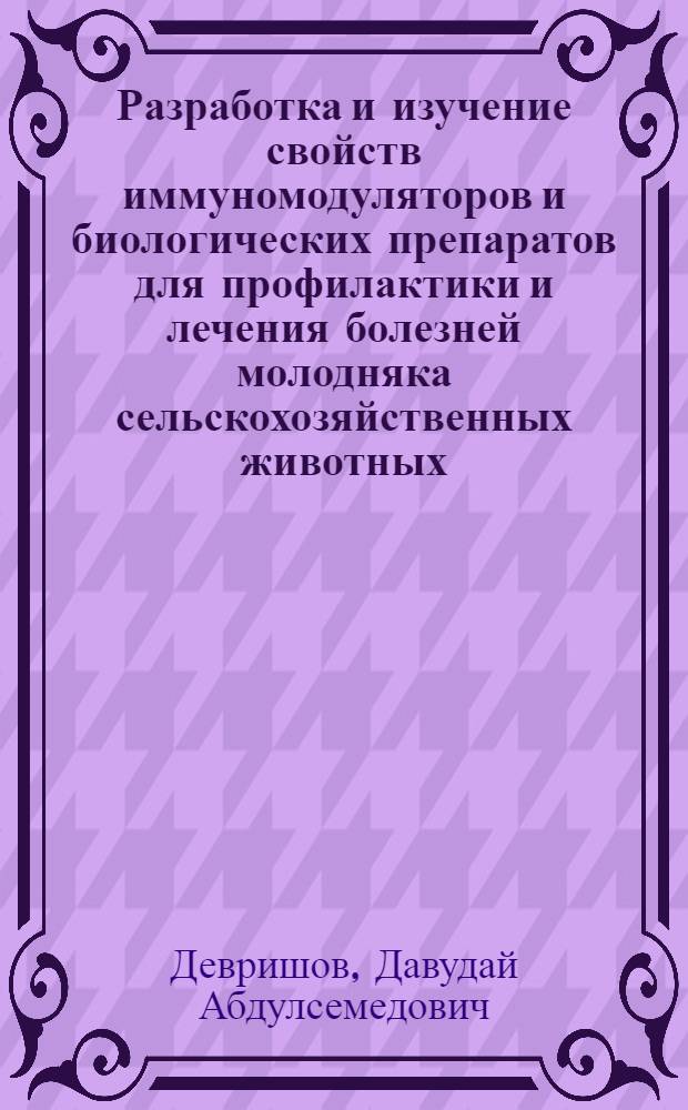 Разработка и изучение свойств иммуномодуляторов и биологических препаратов для профилактики и лечения болезней молодняка сельскохозяйственных животных : автореферат диссертации на соискание ученой степени д.б.н. : специальность 16.00.03 : специальность 03.00.23