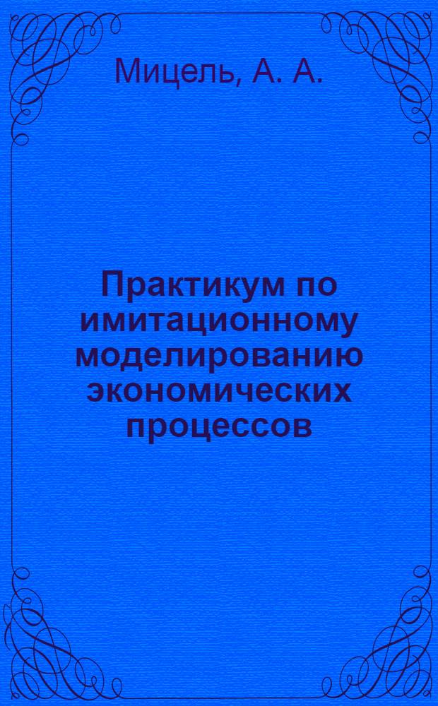 Практикум по имитационному моделированию экономических процессов