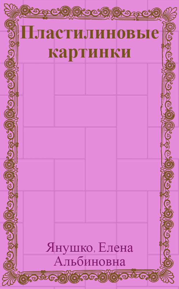 Пластилиновые картинки : для занятий с детьми от 2 до 3 лет