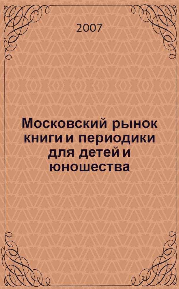 Московский рынок книги и периодики для детей и юношества: состояние, тенденции, перспективы : материалы исследования подготовлены в связи с рассмотрением в Правительстве Москвы мероприятий по поддержке и пропаганде чтения