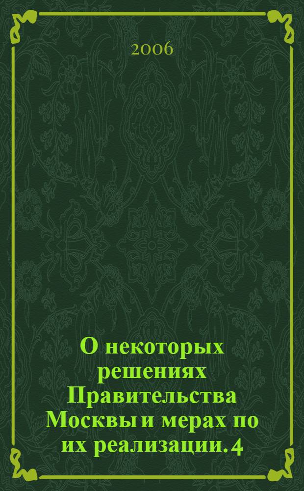 О некоторых решениях Правительства Москвы и мерах по их реализации. 4 : (Октябрь-декабрь 2006 г.)