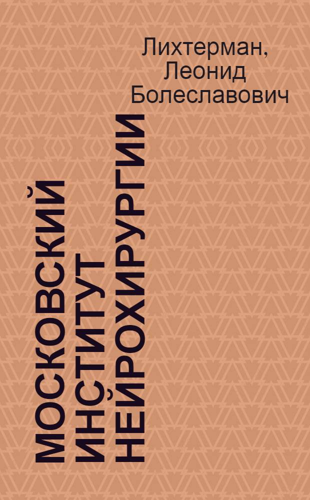 Московский институт нейрохирургии = The Moscow institute of neurosurgery : к 75-летию основания