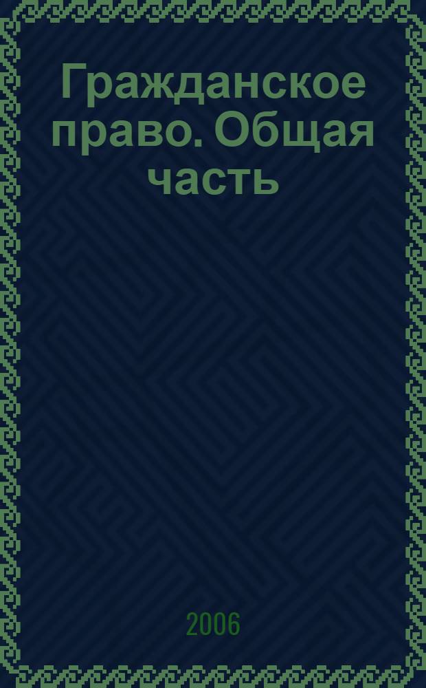 Гражданское право. Общая часть : учебно-методическое пособие для студентов заочного отделения Академии непрерывного образования ТГУ им. Г.Р. Державина : для студентов высших учебных заведений, обучающихся по специальности 030501 - "Юриспруденция"