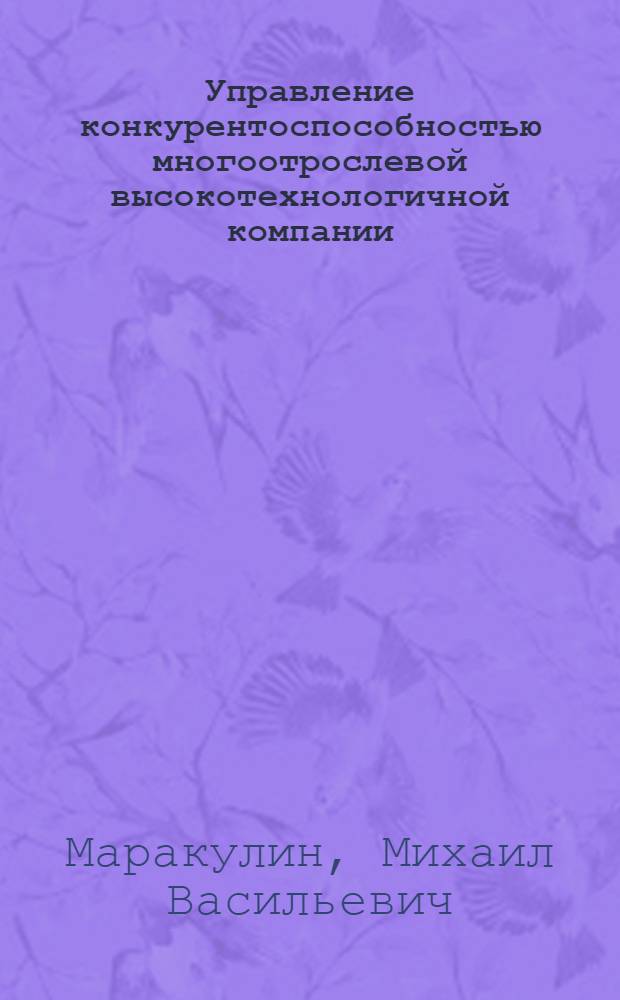 Управление конкурентоспособностью многоотрослевой высокотехнологичной компании : автореферат диссертации на соискание ученой степени к.э.н. : специальность 08.00.05