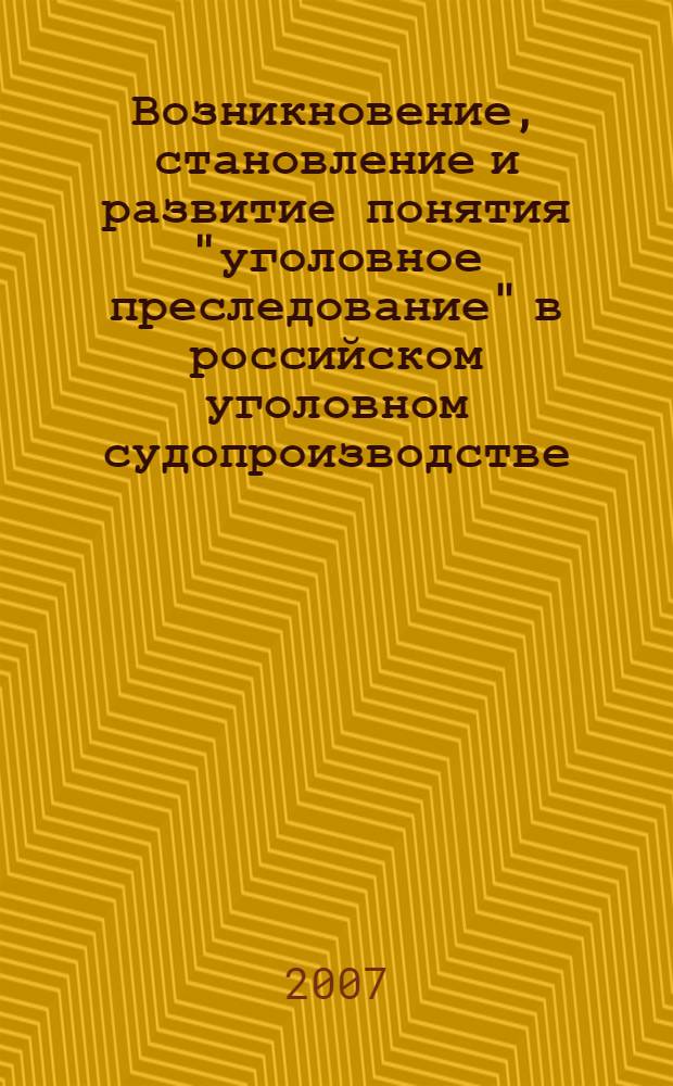 Возникновение, становление и развитие понятия "уголовное преследование" в российском уголовном судопроизводстве : учебное пособие