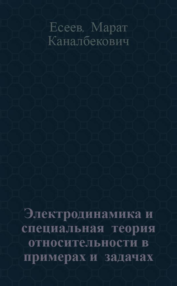 Электродинамика и специальная теория относительности в примерах и задачах : учебное пособие для студентов высших учебных заведений, обучающихся по специальности 032200(050203) - физика