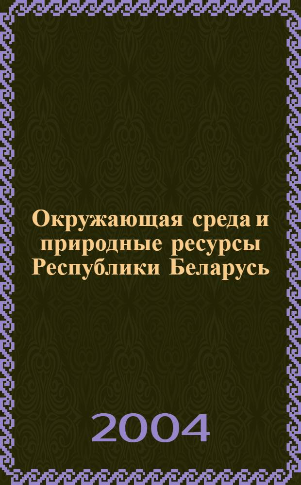 Окружающая среда и природные ресурсы Республики Беларусь : статистический справочник