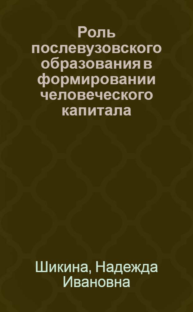 Роль послевузовского образования в формировании человеческого капитала : автореферат диссертации на соискание ученой степени к.э.н. : специальность 08.00.05