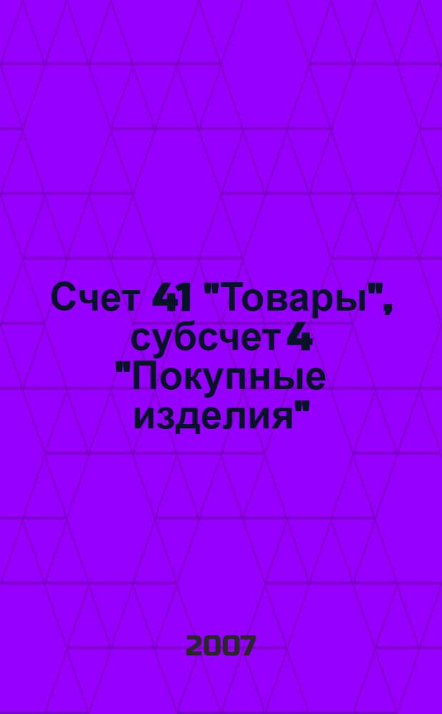Счет 41 "Товары", субсчет 4 "Покупные изделия" : бухгалтерский учет и налогообложение : практическое пособие