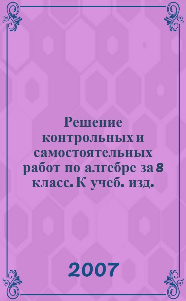 Решение контрольных и самостоятельных работ по алгебре за 8 класс. К учеб. изд.: "Алгебра. 8 кл.: Контрольные работы/Ю.П. Дудницин, Е.Е. Тульчинская; Под ред. А.Г. Мордковича. - 6-е изд. - М.: Мнемозина, 2004"...