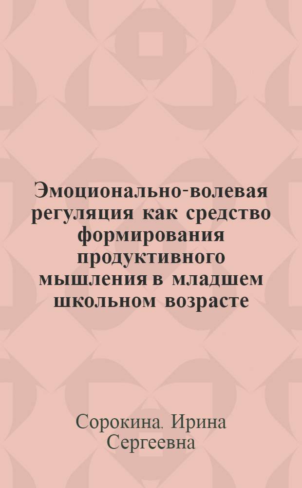 Эмоционально-волевая регуляция как средство формирования продуктивного мышления в младшем школьном возрасте : автореферат диссертации на соискание ученой степени к.психол.н. : специальность 19.00.07