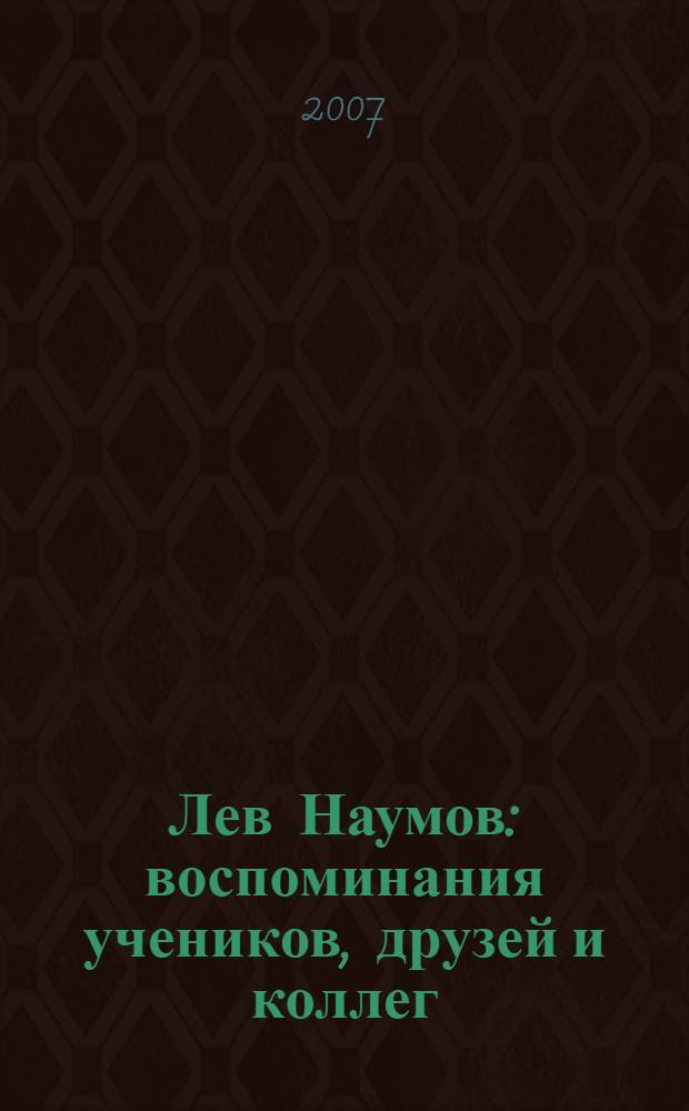Лев Наумов : воспоминания учеников, друзей и коллег : сборник