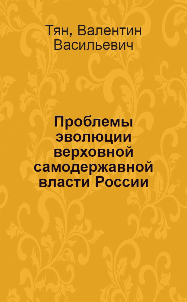 Проблемы эволюции верховной самодержавной власти России (1860-е - 1917 гг.) : сборник научных статей