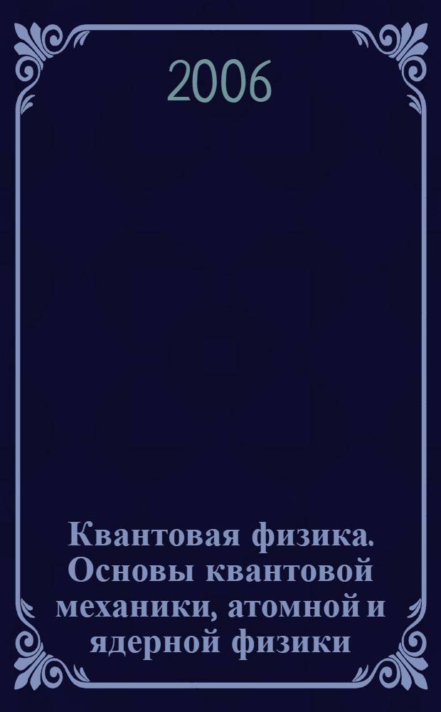 Квантовая физика. Основы квантовой механики, атомной и ядерной физики : учебное пособие для студентов инженерно-технических сецильностей вузов