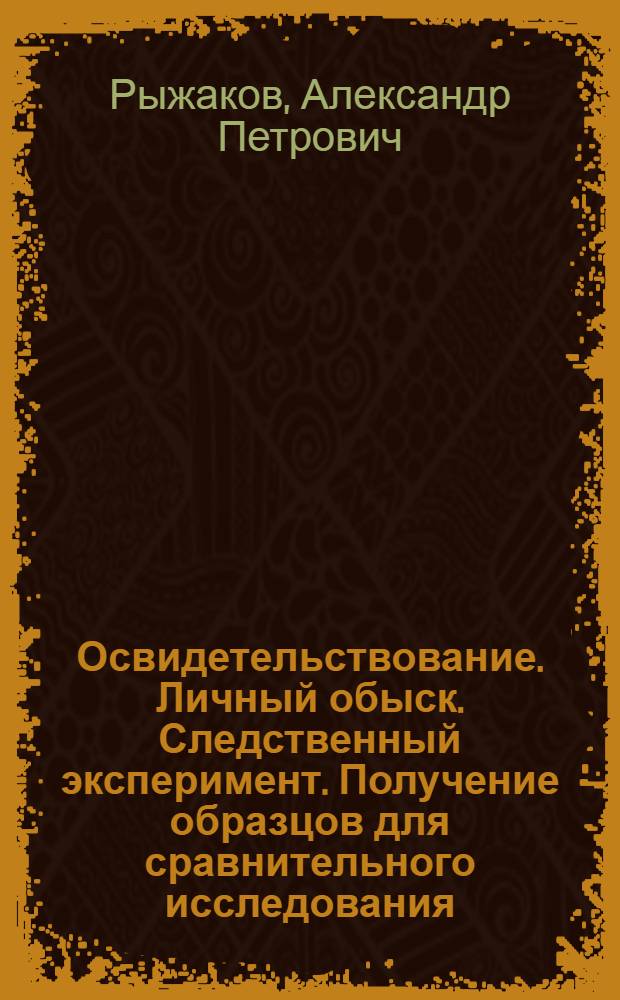 Освидетельствование. Личный обыск. Следственный эксперимент. Получение образцов для сравнительного исследования : научно-практическое руководство