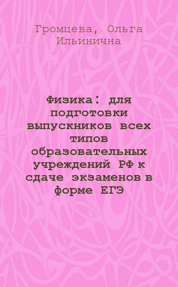 Физика : для подготовки выпускников всех типов образовательных учреждений РФ к сдаче экзаменов в форме ЕГЭ : самостоятельная подготовка к ЕГЭ : теоретический материал, обобщающие таблицы, подсказки к решению задач, алгоритмы решения задач, задачи для самостоятельного решения