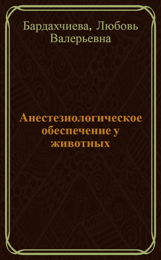 Анестезиологическое обеспечение у животных : учебно-методическое пособие