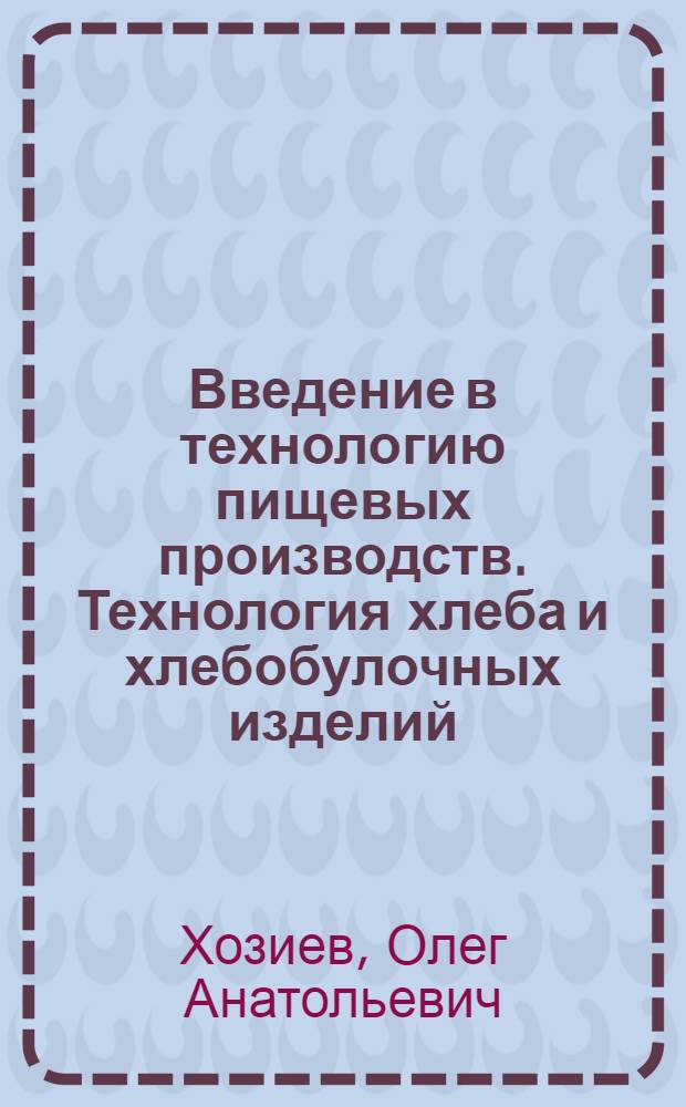 Введение в технологию пищевых производств. Технология хлеба и хлебобулочных изделий : учебно-методическое пособие