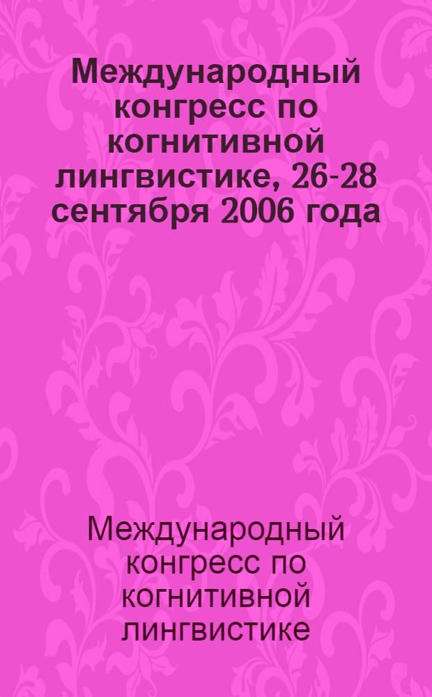 Международный конгресс по когнитивной лингвистике, 26-28 сентября 2006 года = International congress on cognitive linguistics, September, 26-28, 2006 : сборник материалов